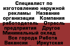 Специалист по изготовлению наружной рекламы › Название организации ­ Компания-работодатель › Отрасль предприятия ­ Другое › Минимальный оклад ­ 1 - Все города Работа » Вакансии   . Иркутская обл.,Саянск г.